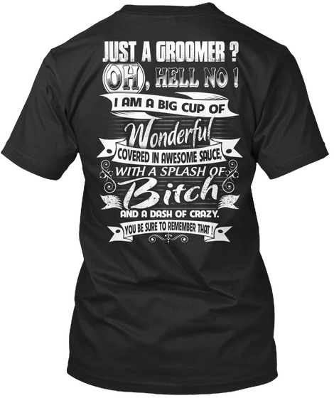  Just  Groomer? Oh Hello No 1 I Am A Big Cup Of Wonderful Covered In Awesome Sauce With A Splash Of Bitch And A Dash... Black Kaos Back