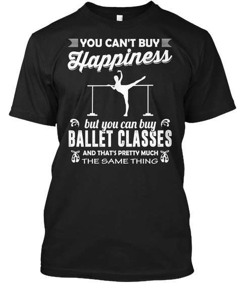 You Can't Buy Happiness But You Can Buy Ballet Classes And That's Pretty Much The Same Thing Black Camiseta Front