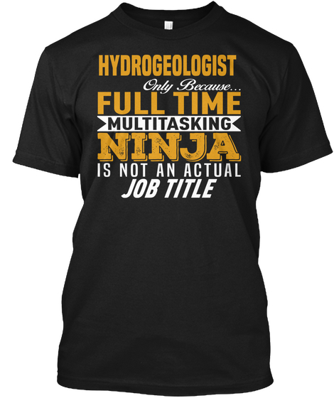 Hydrogeologist Only Because Full Time Multitasking Ninja Is Not An Actual Job Title Black T-Shirt Front