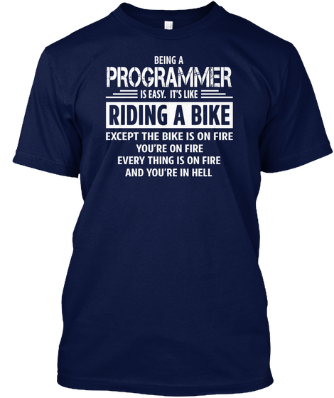 Being A Programmer Is Easy. It's Like Riding A Bike Except The Bike Is On Fire You're On Fire Everything Is On Fire... Navy áo T-Shirt Front