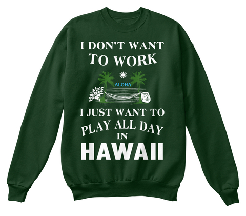 I Don't Want To Work I Just Want To Play All Day In Hawaii Deep Forest  T-Shirt Front