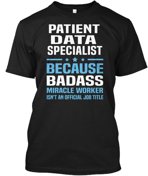 Patient Data Specialist Because Badass Miracle Worker Isn't An Official Job Title Black T-Shirt Front