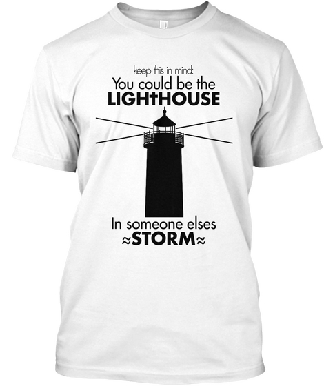 Keep This In Mind: You Could Be The Lig Ht House In Someone Elses Storm White T-Shirt Front