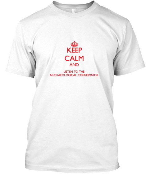 Keep Calm And Listen To The Archaeological Conservator White Maglietta Front