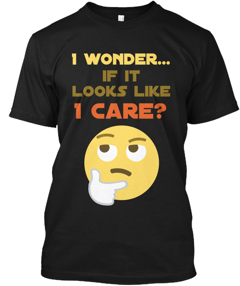 I Wonder If It Looks Like 1 Care? Black T-Shirt Front