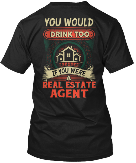 You Would Drink Too If You Were A Real Estate Agent Black T-Shirt Back