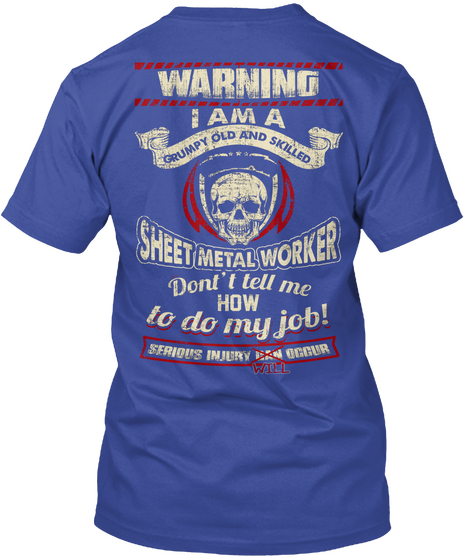 Warning I Am A Grumpy Old And Skilled Sheet Metal Worker Don't Tell Me How To Do My Job! Serious Injury Will Occur Deep Royal T-Shirt Back