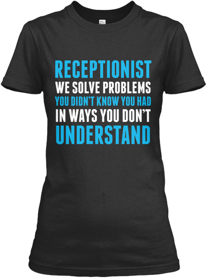 Receptionist We Solve Problems You Didn't Know You Had In Ways You Don't Understand Black T-Shirt Front