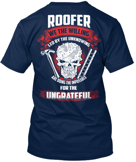Roofer We The Willing Led By The Unknowing Are Doing The Impossible For The Ungrateful Navy T-Shirt Back