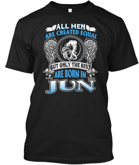 All Men Are Created Equal But Only The Best Are Born In Jun Black T-Shirt Front