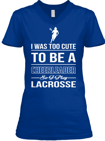 I Was Too Cute To Be A Cheerleader So I Play Lacrosse True Royal T-Shirt Front
