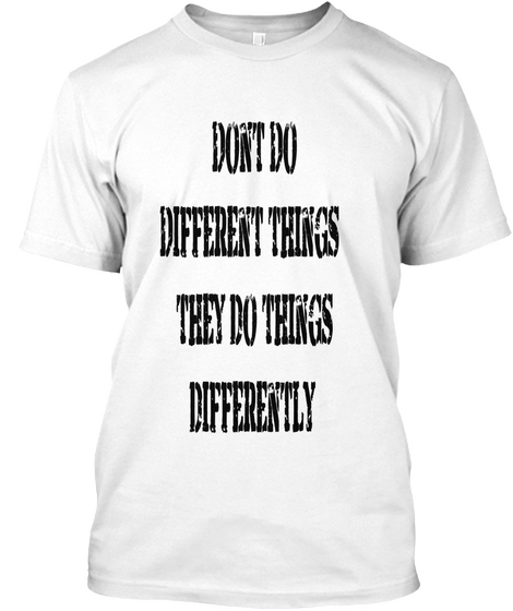 Dont Do
   Different Things 
They Do Things
 Differently White Kaos Front