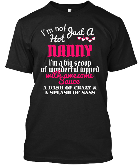 I'm Not Just A Hot Nanny I'm A Big Scoop Of Wonderful Topped With Awesome Sauce A Dash Of Crazy & A Splash Of Sass Black Camiseta Front