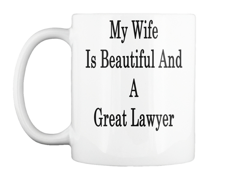 Mug   My Wife Is Beautiful And A Great Lawyer White T-Shirt Front