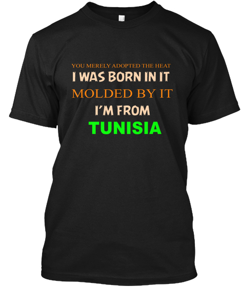 You Merely Adopted The Heat I Was Born In It Molded By It I'm From Tunisia Black T-Shirt Front