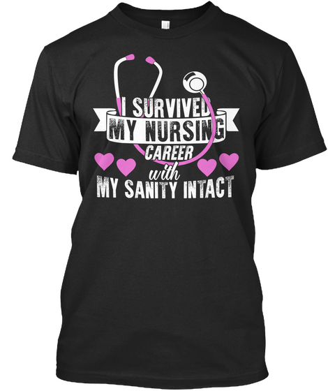 I Survived My Nursing Career With My Sanity Intact Black T-Shirt Front