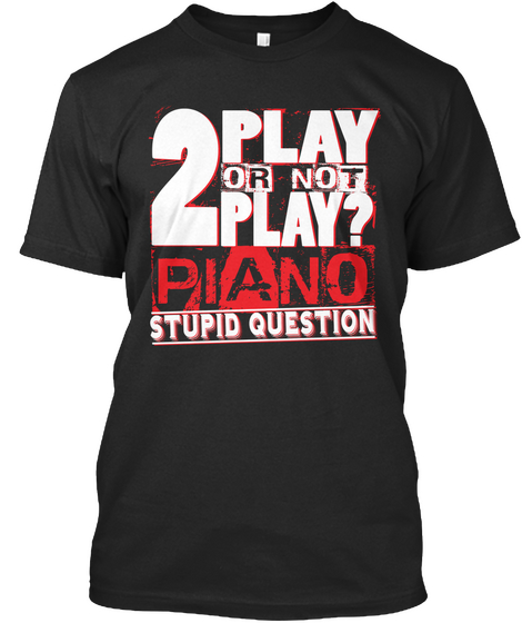 2 Play Or Not Play?Piano Stupid Question Black áo T-Shirt Front