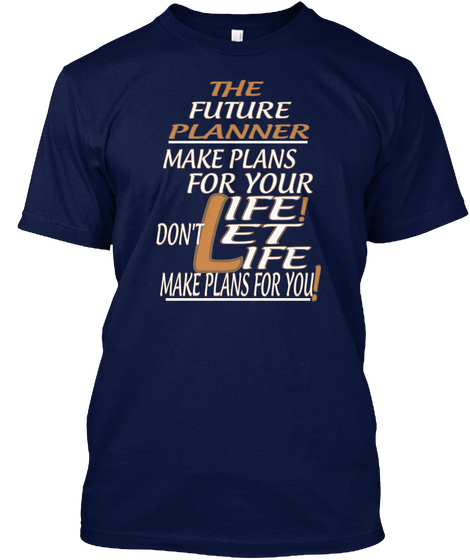 The Future Planner Make Plans For Your Life Don't Let Life! Make Plans For You! Navy T-Shirt Front