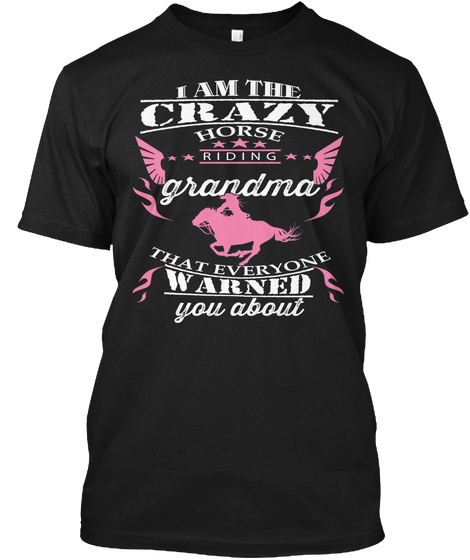 I Am The Crazy Horse Hiding Grandma That Everyone Warned You About  Black T-Shirt Front