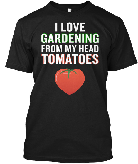 I Love Gardening From My Head Tomatoes Funny Pun Black T-Shirt Front