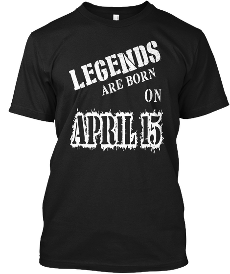 Legends Are Born On April 15 Black T-Shirt Front