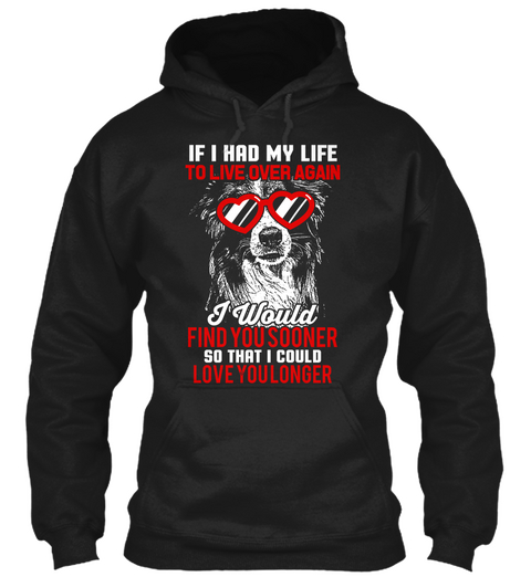 If I Had My Life To Live Over Again I Would Find You Sooner So That I Could Love You Longer Black T-Shirt Front
