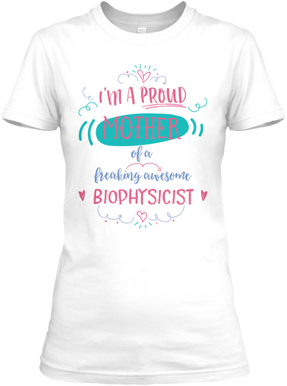 I'm A Proud Mother Of A Freaking Awesome Biophysicist White T-Shirt Front