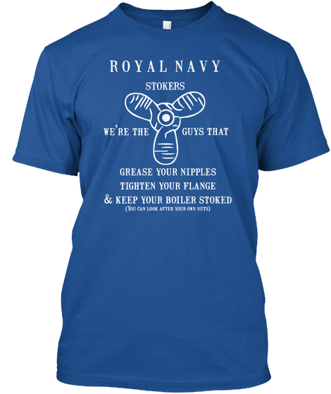 Royal Navy Stokers We're The Guys That Grease Your Nipples Tighten Your Flange & Keep Your Boiler Stoked( You Can... Royal Maglietta Front