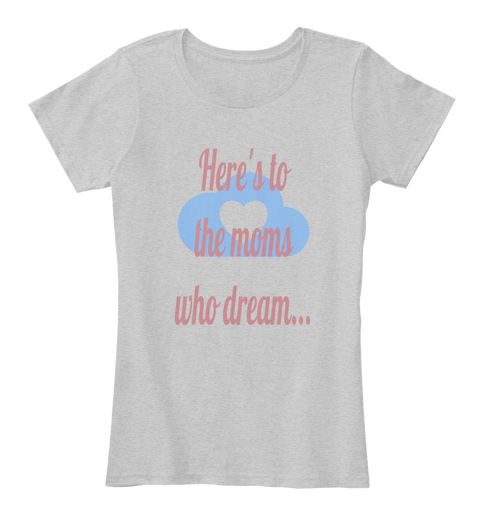 Here's To The Moms Who Dream... Light Heather Grey T-Shirt Front