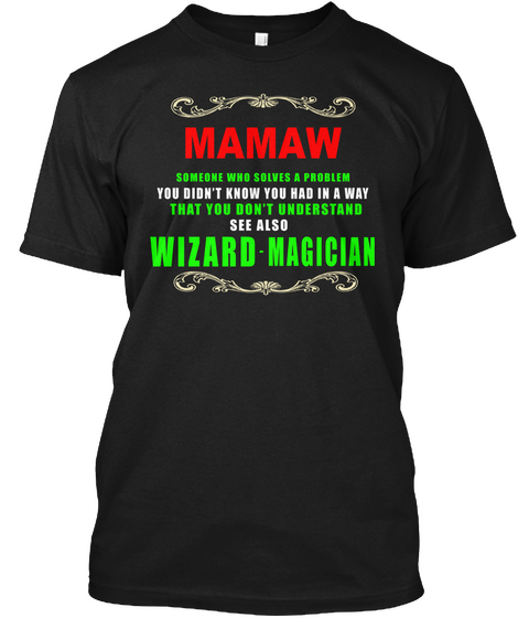 Mamaw Someone  Who Solves A Problem You Didn't Know You Had In A Way That You Don't Understand See Also Wizard  Magician Black T-Shirt Front