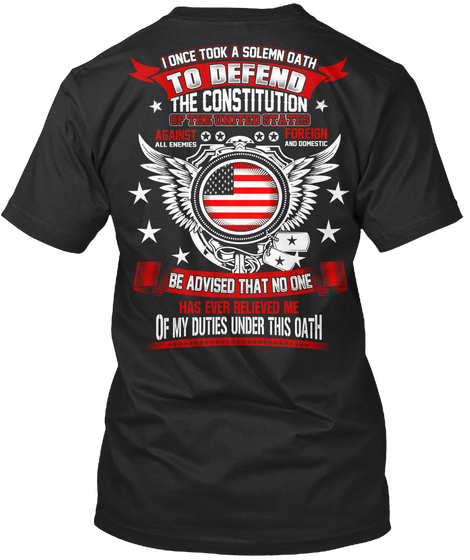  I Once Took A Solemn Oath To Defend The Constitution Of The United States Against Foreign Be Advised That No One Has... Black T-Shirt Back