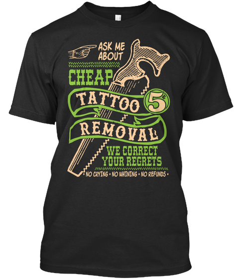 Ask Me About Cheap Tattoo 5 Removal We Correct Your Regrets . No Crying . No Whining . No Refunds . Black Camiseta Front