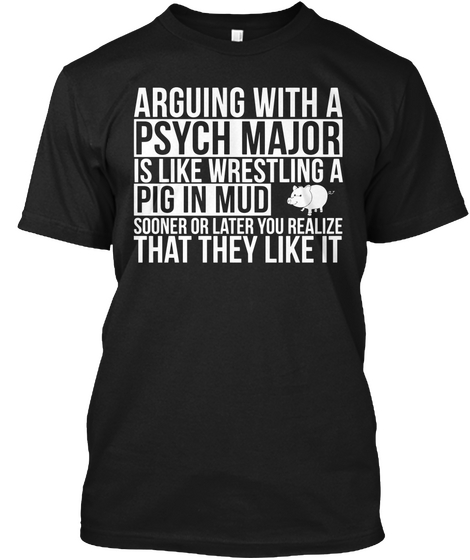 Arguing With A Psych Major Is Like Wrestling A Pig In Mud Sooner Or Later You Realize That They Like It Black áo T-Shirt Front
