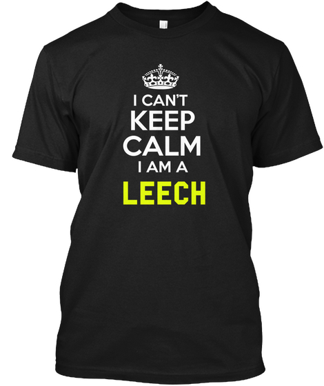 I Can't Keep Calm I Am A Leech Black T-Shirt Front