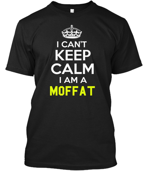 I Can't Keep Calm I Am A Moffat Black T-Shirt Front