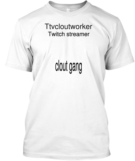 Ttvcloutworker  Twitch Streamer Clout Gang White T-Shirt Front
