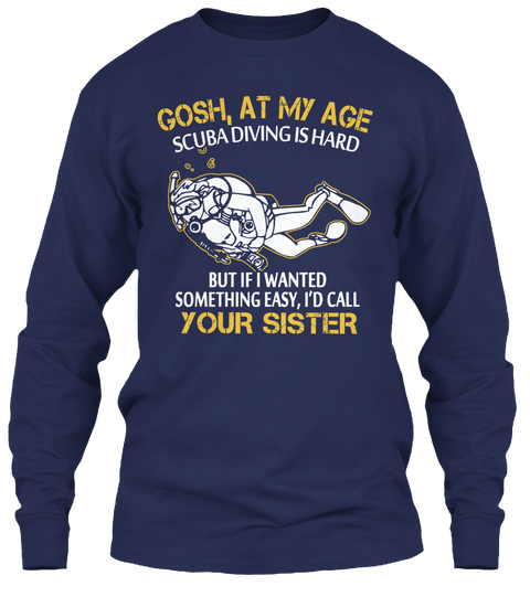 Gosh,At My Age Scuba Diving Is Hard But If I Wanted Something Easy,I'd Call Your Sister Navy T-Shirt Front
