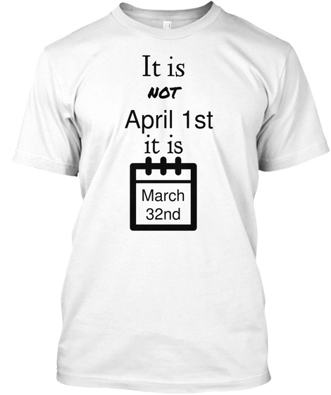 It Is 
 Not April 1st It Is March
32nd White áo T-Shirt Front
