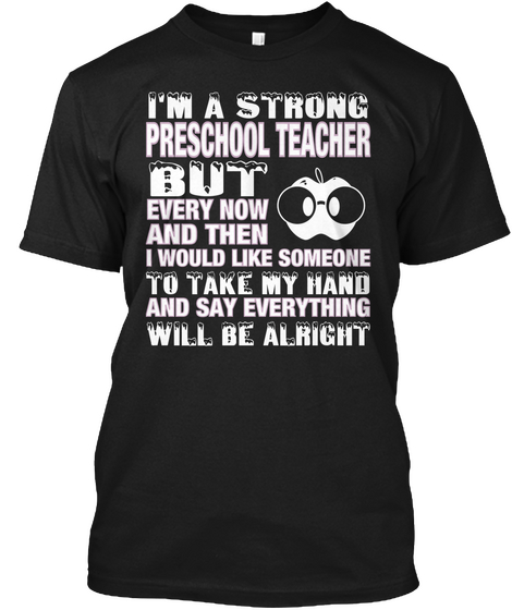 I'm A Strong Preschool Teacher But Every Now And Then I Would Like Someone To Take My Hand And Say Everything Will Be... Black áo T-Shirt Front