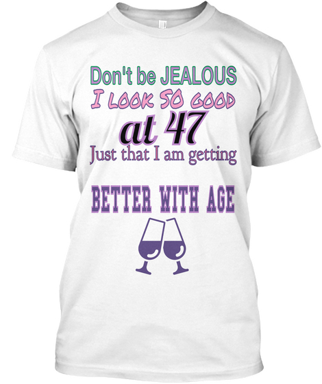 Don't Be Jealous I Look So Good At 47 Just That Iam Getting Better With Age White áo T-Shirt Front