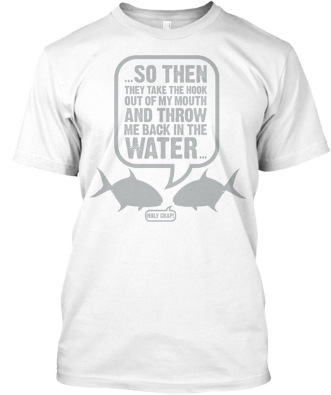 So Then They Take The Hook Out Of My Mouth And Throw Me Back In The Water Holy Crap! White Camiseta Front