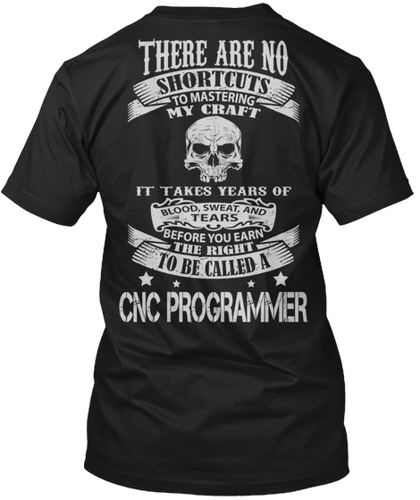 The Re Are No Shortcuts To Mastering My Crafts It Takes Years Of Blood Sweat And Tears To Be Called A Cnc Programmer Black Camiseta Back