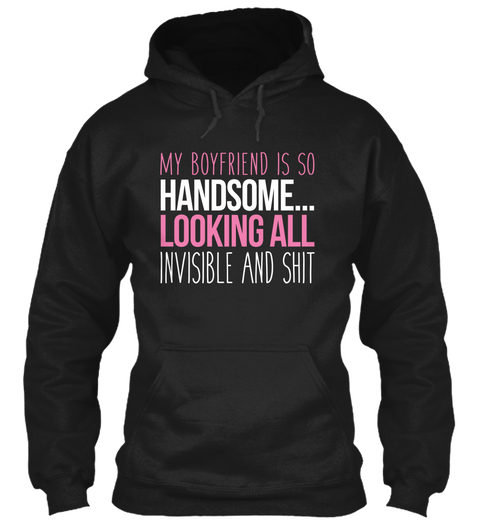 My Boyfriend Is So Handsome Looking All Invisible And Shit Black T-Shirt Front