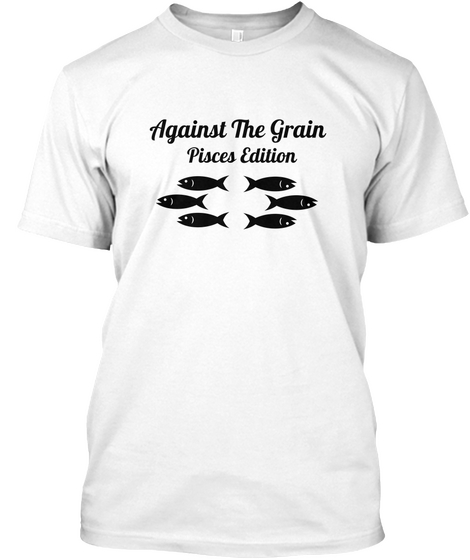 Against The Grain Pisces Edition  White T-Shirt Front