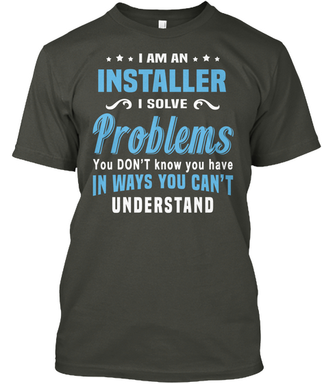 I Am An Installer I Solve Problems You Don't Know You Have In Ways You Can't Understand Smoke Gray T-Shirt Front