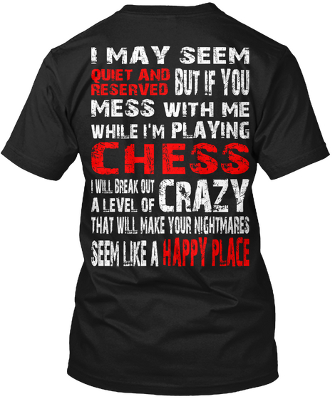 I May Seem Quiet And Reserved But If You Mess With Me While I'm Playing Chess I Will Break Out A Level Of Crazy That... Black T-Shirt Back