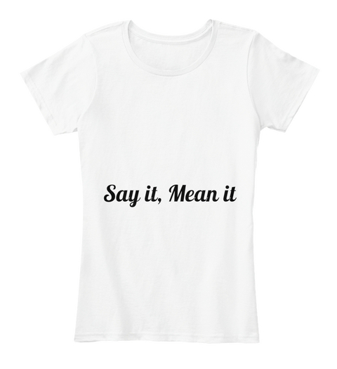 Say It, Mean It White T-Shirt Front