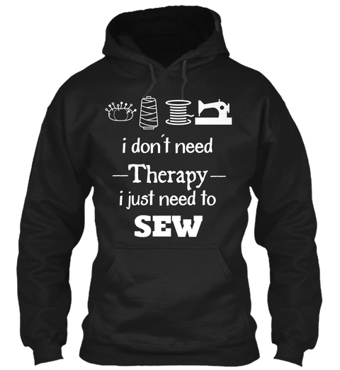 I Don't Need Therapy I Just Need To Sew Black T-Shirt Front
