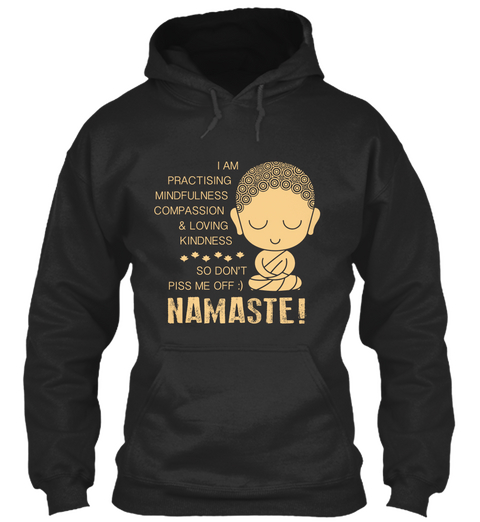 I Am Practising Mindfulness Compassion &Loving Kindness So Don't Piss Me Off :) Namaste !  Jet Black Maglietta Front