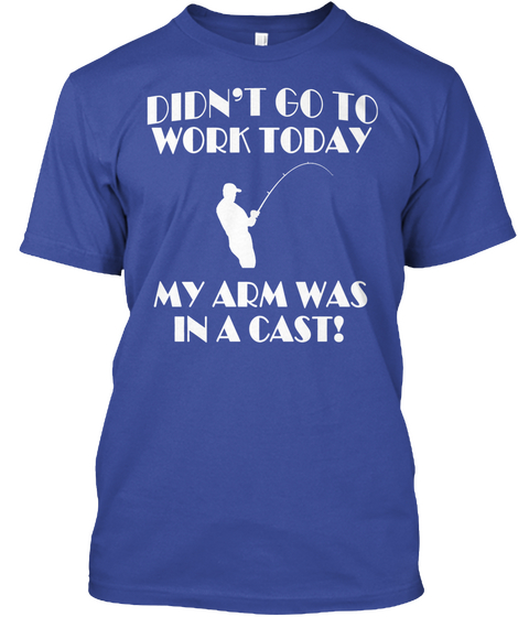 Didn't Go To Work Today My Arm Was In A Cast! Deep Royal Camiseta Front